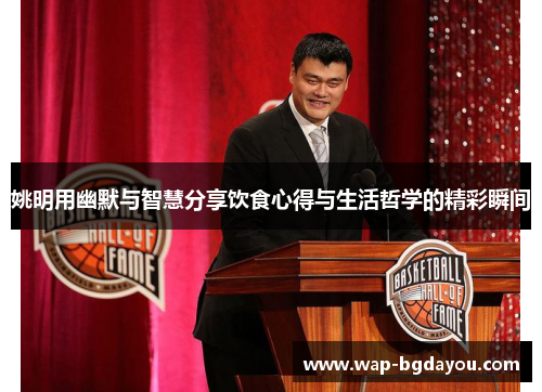 姚明用幽默与智慧分享饮食心得与生活哲学的精彩瞬间
