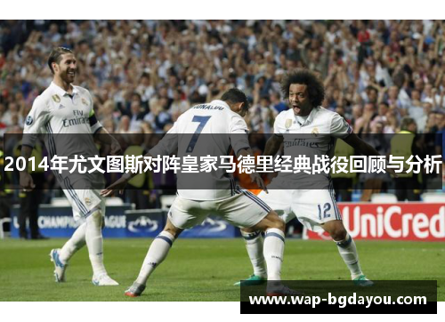 2014年尤文图斯对阵皇家马德里经典战役回顾与分析
