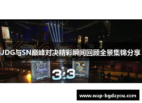 JDG与SN巅峰对决精彩瞬间回顾全景集锦分享